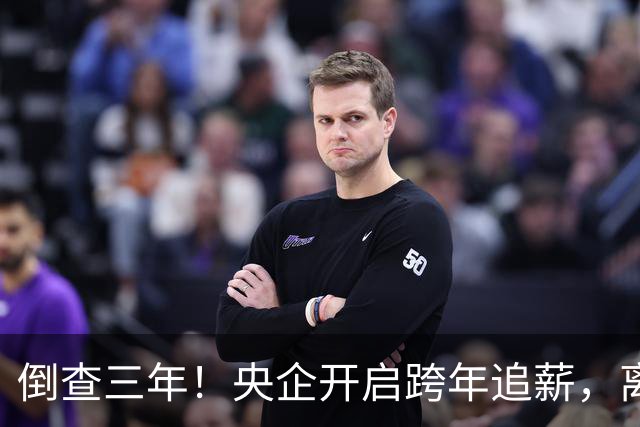 倒查三年！央企开启跨年追薪，离职高管也无例外，高薪时代已终结