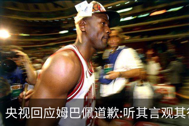 央视回应姆巴佩道歉:听其言观其行!希望姆巴佩本人吸取教训痛改前非