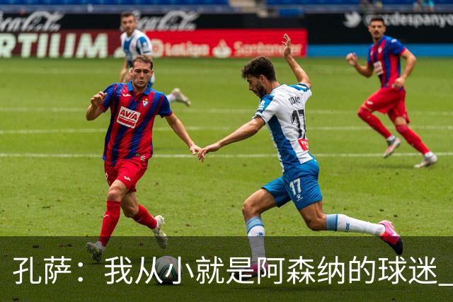 孔萨：我从小就是阿森纳的球迷 我们的目标是赢下欧冠冠军