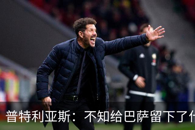 普特利亚斯：不知给巴萨留下了什么，但我每天都全力以赴