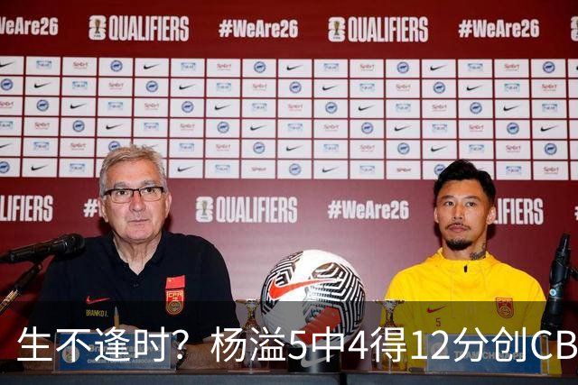 生不逢时？杨溢5中4得12分创CBA生涯得分新高 下半场突遭外教弃用